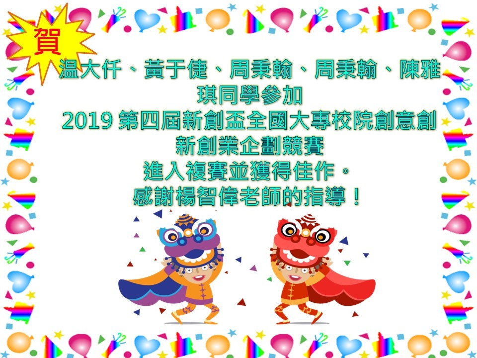 【資管系】賀！温大仟、黃于倢、周秉翰、周秉翰、陳雅琪同學參加 2019 第四屆新創盃全國大專校院創意創新創業企劃競賽 進入複賽並獲得佳作。 感謝楊智偉老師的指導！
