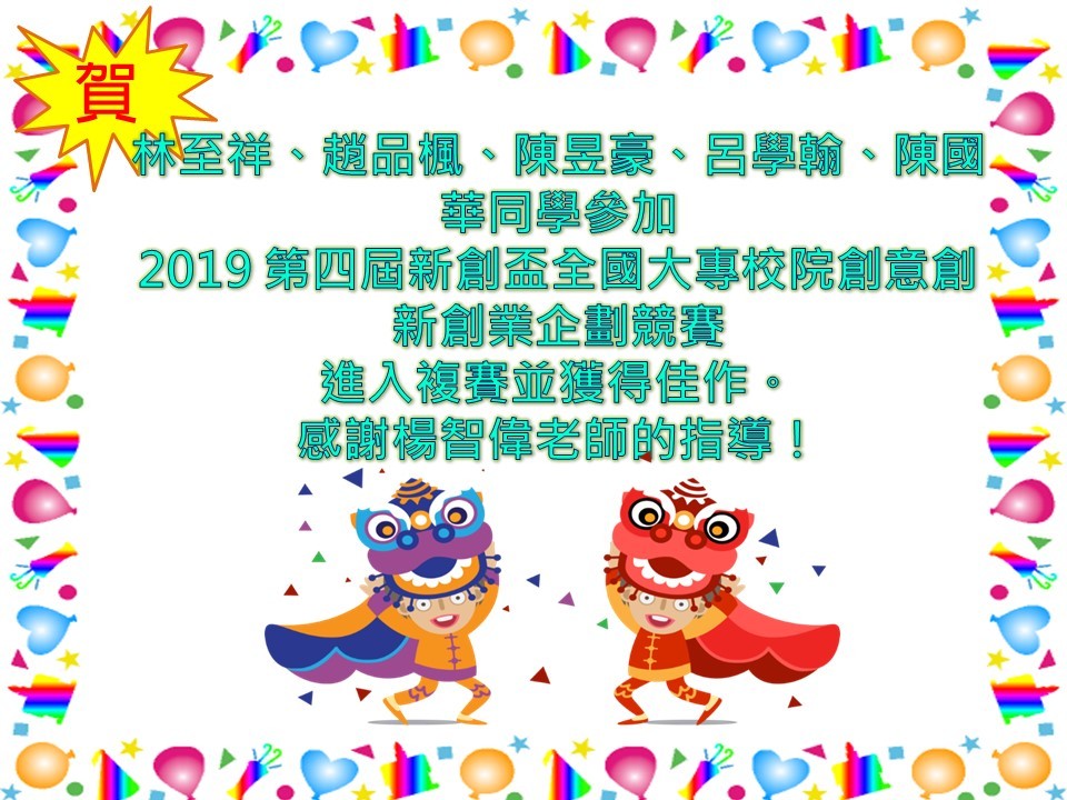 【資管系】賀！林至祥、趙品楓、陳昱豪、呂學翰、陳國華同學參加 2019 第四屆新創盃全國大專校院創意創新創業企劃競賽 進入複賽並獲得佳作。 感謝楊智偉老師的指導！