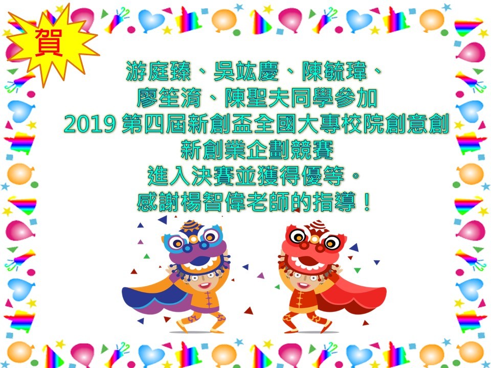 【資管系】賀！游庭臻、吳竑慶、陳毓瑋、 廖笙淯、陳聖夫同學參加 2019 第四屆新創盃全國大專校院創意創新創業企劃競賽 進入決賽並獲得優等。 感謝楊智偉老師的指導！