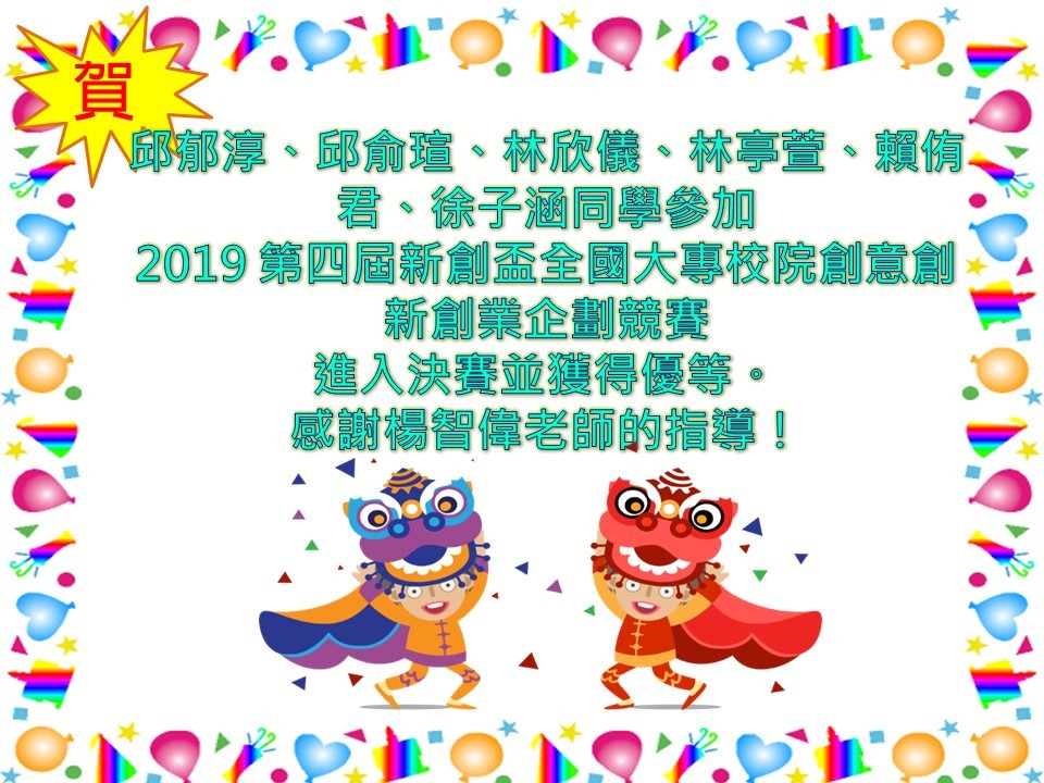 【資管系】賀！邱郁淳、邱俞瑄、林欣儀、林亭萱、賴侑君、徐子涵同學參加 2019 第四屆新創盃全國大專校院創意創新創業企劃競賽 進入決賽並獲得優等。 感謝楊智偉老師的指導！