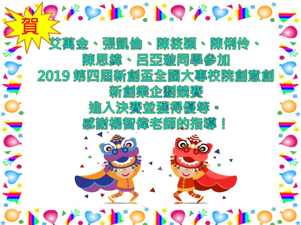 【資管系】賀！艾萬金、張凱倫、陳筱穎、陳俐伶、 陳思緯、呂亞璇同學參加 2019 第四屆新創盃全國大專校院創意創新創業企劃競賽 進入決賽並獲得優等。 感謝楊智偉老師的指導！