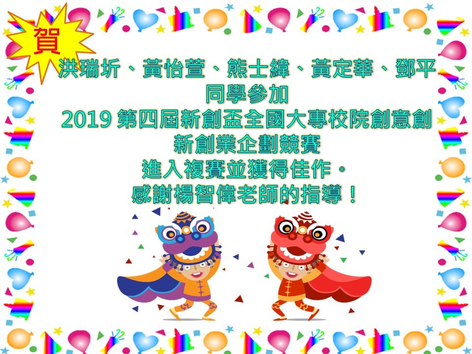 【資管系】賀！洪瑞圻、黃怡萱、熊士緯、黃定華、鄧平同學參加 2019 第四屆新創盃全國大專校院創意創新創業企劃競賽 進入複賽並獲得佳作。 感謝楊智偉老師的指導！